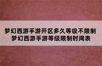 梦幻西游手游开区多久等级不限制 梦幻西游手游等级限制时间表